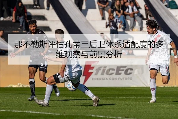 那不勒斯评估孔蒂三后卫体系适配度的多维观察与前景分析