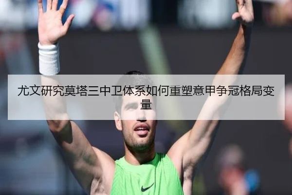尤文研究莫塔三中卫体系如何重塑意甲争冠格局变量