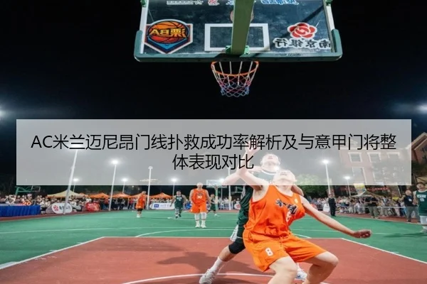 AC米兰迈尼昂门线扑救成功率解析及与意甲门将整体表现对比