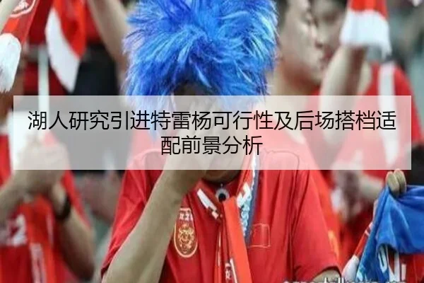 湖人研究引进特雷杨可行性及后场搭档适配前景分析