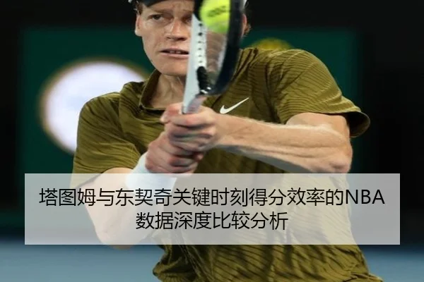 塔图姆与东契奇关键时刻得分效率的NBA数据深度比较分析